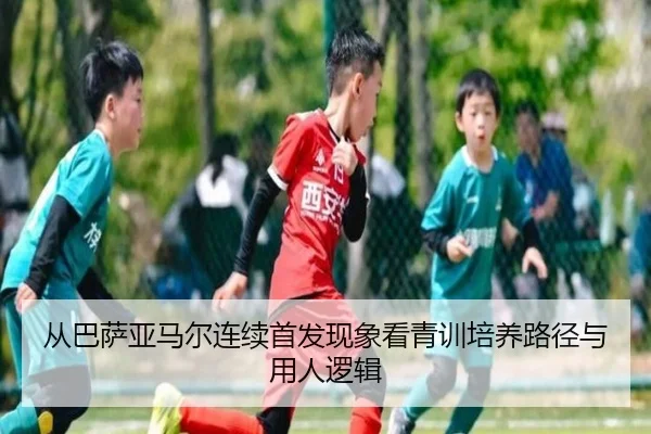 从巴萨亚马尔连续首发现象看青训培养路径与用人逻辑